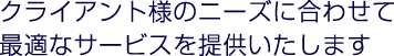 クライアント様のニーズに合わせて最適なサービスを提供いたします