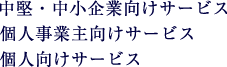 中堅・中小企業向け、個人・個人事業主向けサービスのご紹介